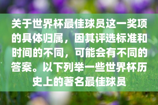 关于世界杯最佳球员这一奖项的具体归属，因其评选标准和时间的不同，可能会有不同的答案。以下列举一些世界杯历史上的著名最佳球员