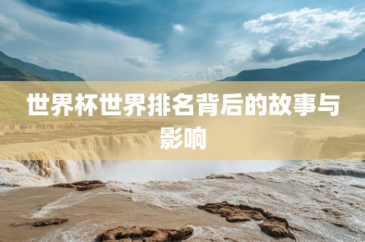 世界杯世界排名背后的故事与影响