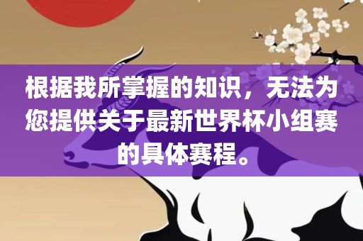 根据我所掌握的知识，无法为您提供关于最新世界杯小组赛的具体赛程。