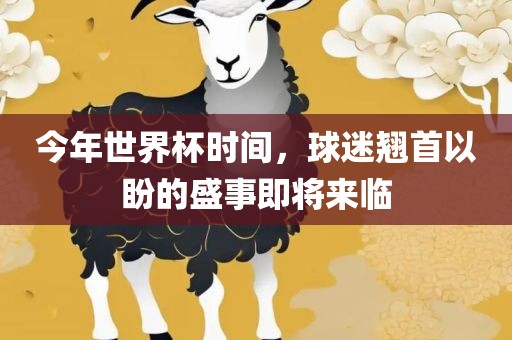今年世界杯时间，球迷翘首以盼的盛事即将来临