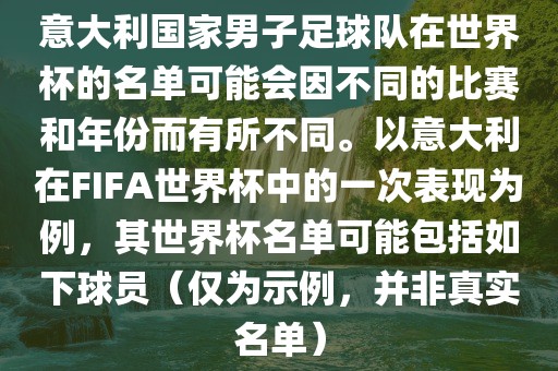 意大利国家男子足球队在世界杯的名单可能会因不同的比赛和年份而有所不同。以意大利在FIFA世界杯中的一次表现为例，其世界杯名单可能包括如下球员（仅为示例，并非真实名单）