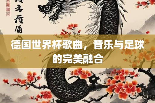 德国世界杯歌曲，音乐与足球的完美融合