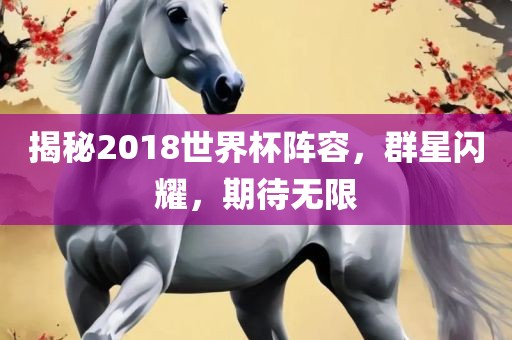 揭秘2018世界杯阵容，群星闪耀，期待无限