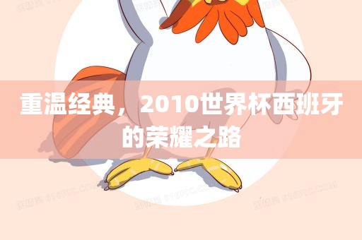 重温经典，2010世界杯西班牙的荣耀之路
