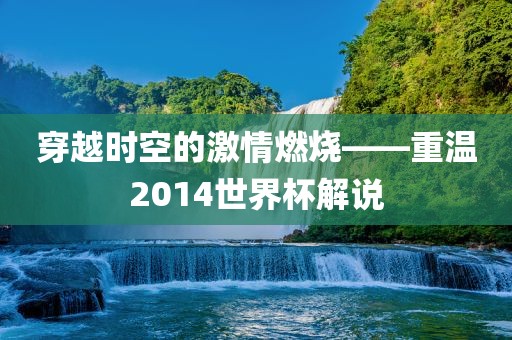 穿越时空的激情燃烧——重温2014世界杯解说