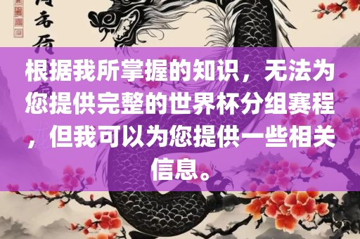 根据我所掌握的知识，无法为您提供完整的世界杯分组赛程，但我可以为您提供一些相关信息。