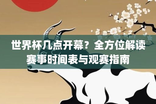 世界杯几点开幕？全方位解读赛事时间表与观赛指南