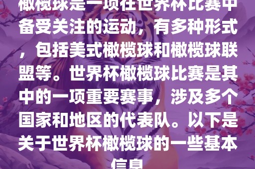 橄榄球是一项在世界杯比赛中备受关注的运动，有多种形式，包括美式橄榄球和橄榄球联盟等。世界杯橄榄球比赛是其中的一项重要赛事，涉及多个国家和地区的代表队。以下是关于世界杯橄榄球的一些基本信息