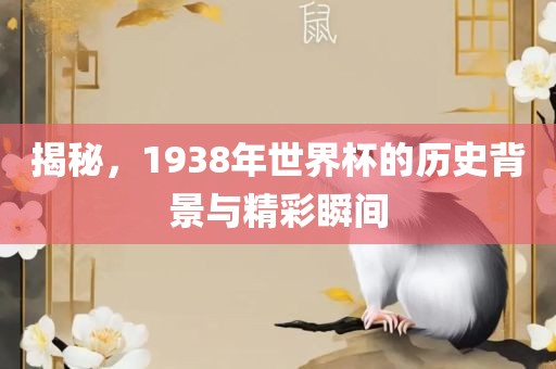 揭秘，1938年世界杯的历史背景与精彩瞬间