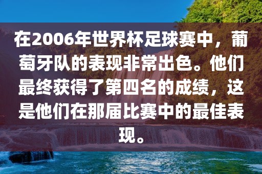 在2006年世界杯足球赛中，葡萄牙队的表现非常出色。他们最终获得了第四名的成绩，这是他们在那届比赛中的最佳表现。
