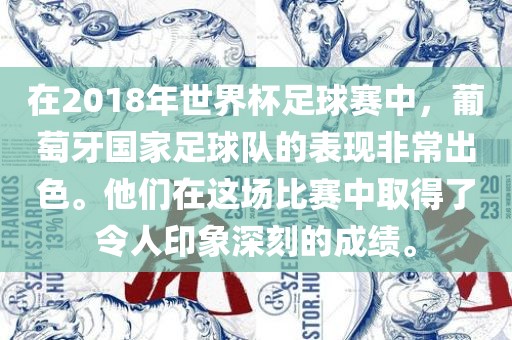 在2018年世界杯足球赛中，葡萄牙国家足球队的表现非常出色。他们在这场比赛中取得了令人印象深刻的成绩。