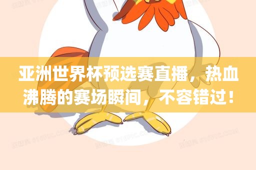 亚洲世界杯预选赛直播，热血沸腾的赛场瞬间，不容错过！