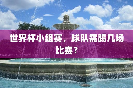 世界杯小组赛，球队需踢几场比赛？