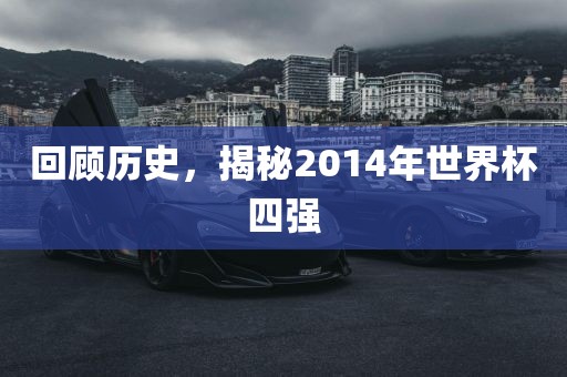 回顾历史，揭秘2014年世界杯四强