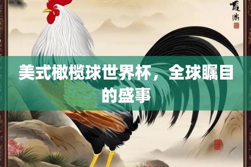 美式橄榄球世界杯，全球瞩目的盛事