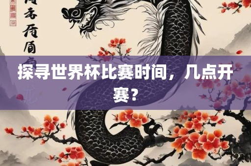 探寻世界杯比赛时间，几点开赛？