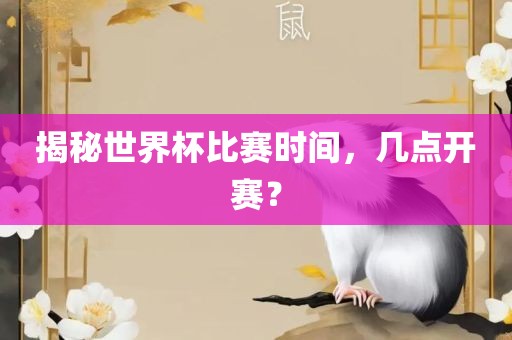 揭秘世界杯比赛时间，几点开赛？