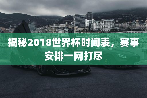 揭秘2018世界杯时间表，赛事安排一网打尽
