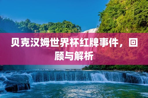 贝克汉姆世界杯红牌事件，回顾与解析