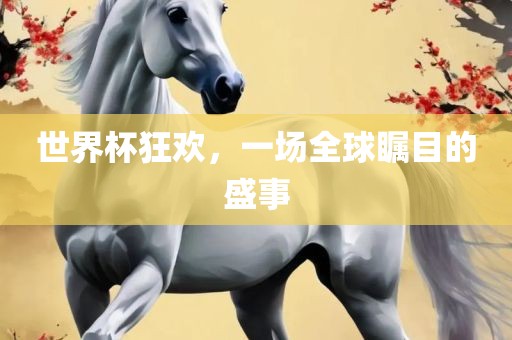 世界杯狂欢，一场全球瞩目的盛事