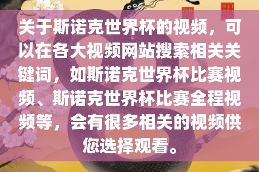 关于斯诺克世界杯的视频，可以在各大视频网站搜索相关关键词，如斯诺克世界杯比赛视频、斯诺克世界杯比赛全程视频等，会有很多相关的视频供您选择观看。