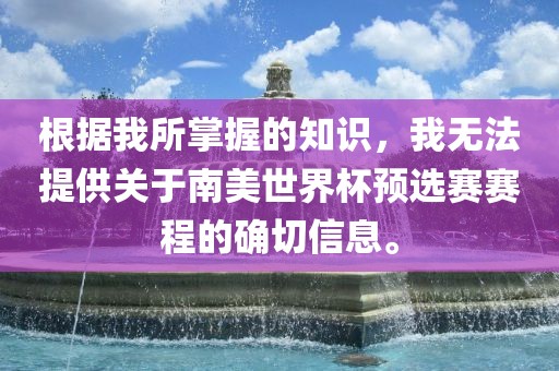 根据我所掌握的知识，我无法提供关于南美世界杯预选赛赛程的确切信息。