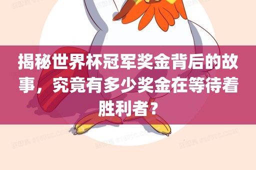 揭秘世界杯冠军奖金背后的故事，究竟有多少奖金在等待着胜利者？