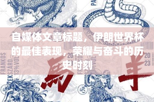 自媒体文章标题，伊朗世界杯的最佳表现，荣耀与奋斗的历史时刻