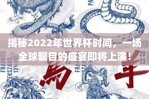 揭秘2022年世界杯时间，一场全球瞩目的盛宴即将上演！