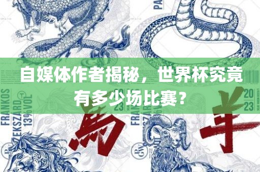 自媒体作者揭秘，世界杯究竟有多少场比赛？