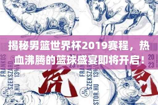 揭秘男篮世界杯2019赛程，热血沸腾的篮球盛宴即将开启！