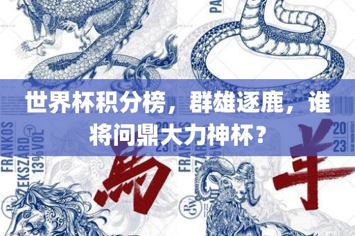 世界杯积分榜，群雄逐鹿，谁将问鼎大力神杯？