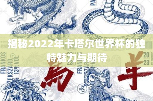 揭秘2022年卡塔尔世界杯的独特魅力与期待