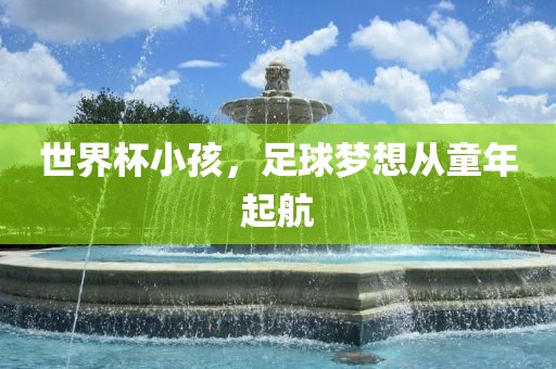 世界杯小孩，足球梦想从童年起航