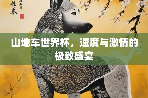 山地车世界杯，速度与激情的极致盛宴