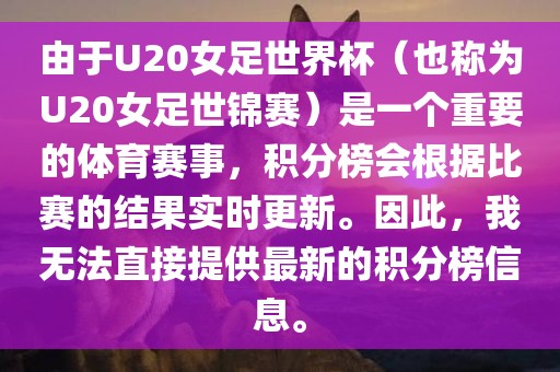 由于U20女足世界杯（也称为U20女足世锦赛）是一个重要的体育赛事，积分榜会根据比赛的结果实时更新。因此，我无法直接提供最新的积分榜信息。