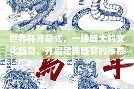 世界杯开幕式，一场盛大的文化盛宴，开启足球盛宴的序幕