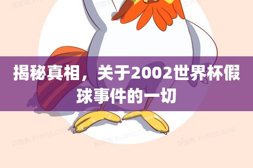 揭秘真相，关于2002世界杯假球事件的一切