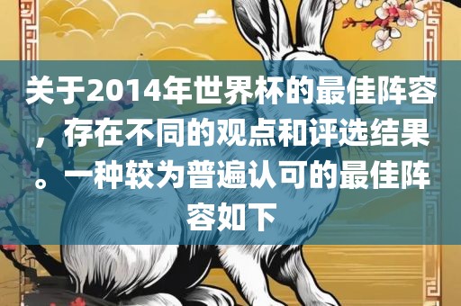 关于2014年世界杯的最佳阵容，存在不同的观点和评选结果。一种较为普遍认可的最佳阵容如下