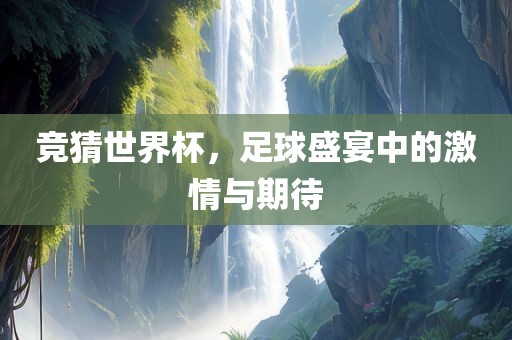 竞猜世界杯，足球盛宴中的激情与期待