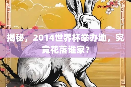 揭秘，2014世界杯举办地，究竟花落谁家？