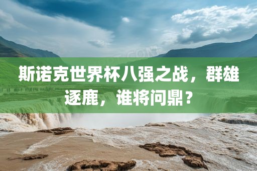斯诺克世界杯八强之战，群雄逐鹿，谁将问鼎？