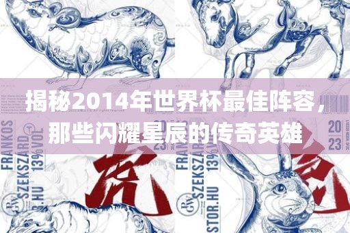 揭秘2014年世界杯最佳阵容，那些闪耀星辰的传奇英雄