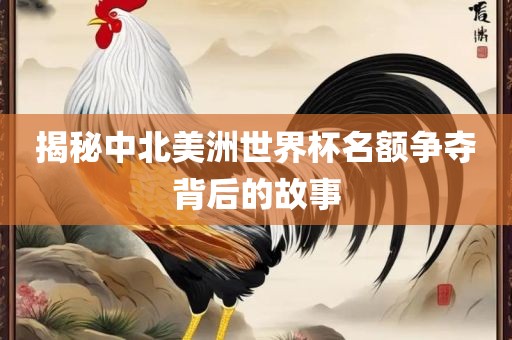 揭秘中北美洲世界杯名额争夺背后的故事