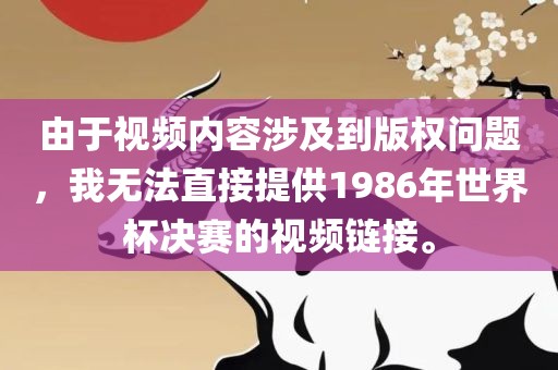 由于视频内容涉及到版权问题，我无法直接提供1986年世界杯决赛的视频链接。