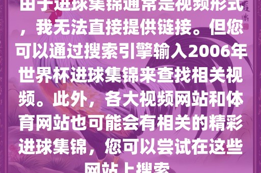 由于进球集锦通常是视频形式，我无法直接提供链接。但您可以通过搜索引擎输入2006年世界杯进球集锦来查找相关视频。此外，各大视频网站和体育网站也可能会有相关的精彩进球集锦，您可以尝试在这些网站上搜索。