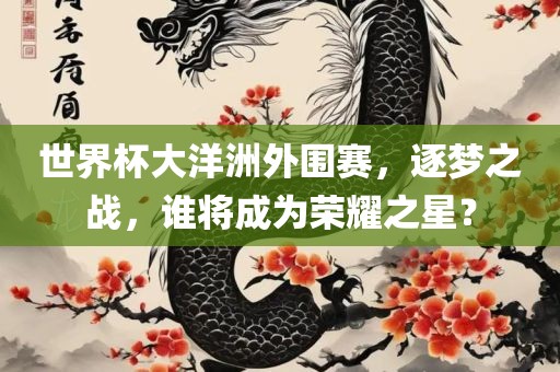 世界杯大洋洲外围赛，逐梦之战，谁将成为荣耀之星？