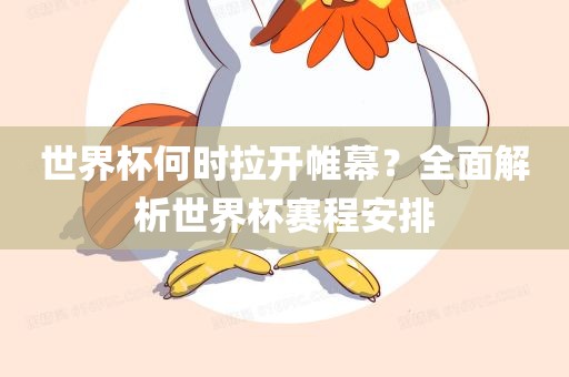 世界杯何时拉开帷幕？全面解析世界杯赛程安排