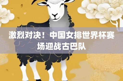 激烈对决！中国女排世界杯赛场迎战古巴队