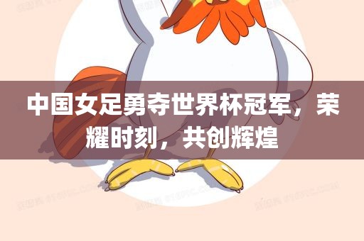 中国女足勇夺世界杯冠军，荣耀时刻，共创辉煌